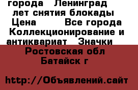 1.1) города : Ленинград - 40 лет снятия блокады › Цена ­ 49 - Все города Коллекционирование и антиквариат » Значки   . Ростовская обл.,Батайск г.